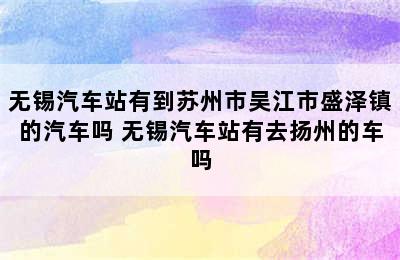 无锡汽车站有到苏州市吴江市盛泽镇的汽车吗 无锡汽车站有去扬州的车吗